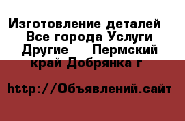 Изготовление деталей.  - Все города Услуги » Другие   . Пермский край,Добрянка г.